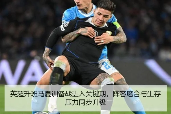 英超升班马夏训备战进入关键期，阵容磨合与生存压力同步升级